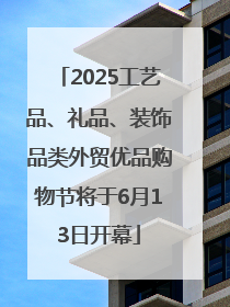 2025工艺品、礼品、装饰品类外贸优品购物节将于6月13日开幕