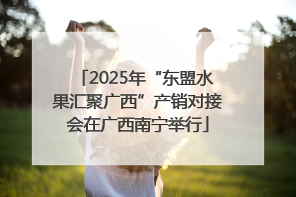 2025年“东盟水果汇聚广西”产销对接会在广西南宁举行