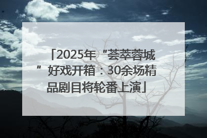 2025年“荟萃蓉城”好戏开箱：30余场精品剧目将轮番上演