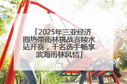 2025年三亚经济圈热带雨林挑战赛陵水站开赛，千名选手畅享滨海雨林风情
