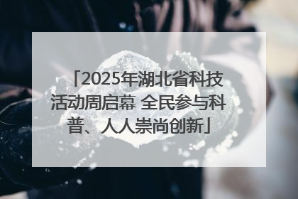 2025年湖北省科技活动周启幕 全民参与科普、人人崇尚创新