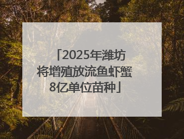 2025年潍坊将增殖放流鱼虾蟹8亿单位苗种