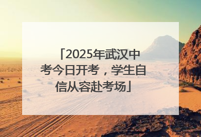 2025年武汉中考今日开考，学生自信从容赴考场