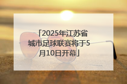 2025年江苏省城市足球联赛将于5月10日开幕