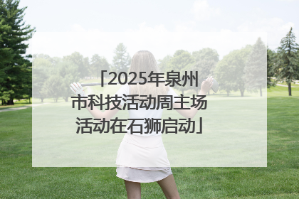 2025年泉州市科技活动周主场活动在石狮启动