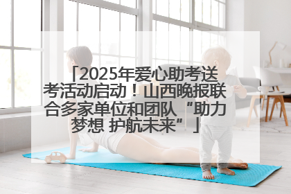 2025年爱心助考送考活动启动！山西晚报联合多家单位和团队“助力梦想 护航未来”