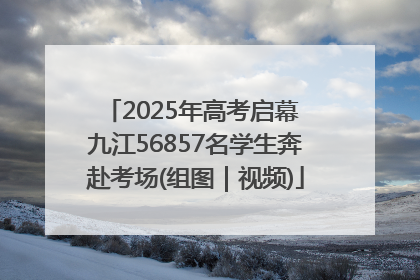 2025年高考启幕 九江56857名学生奔赴考场(组图｜视频)