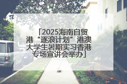 2025海南自贸港“逐浪计划”港澳大学生暑期实习香港专场宣讲会举办