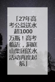 27年高考公益送水超1000万瓶！高考临近，洞庭山集团送水活动再度起航