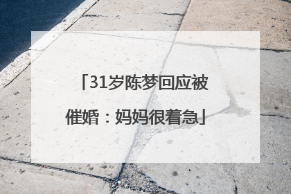 31岁陈梦回应被催婚：妈妈很着急