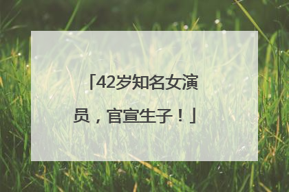 42岁知名女演员，官宣生子！