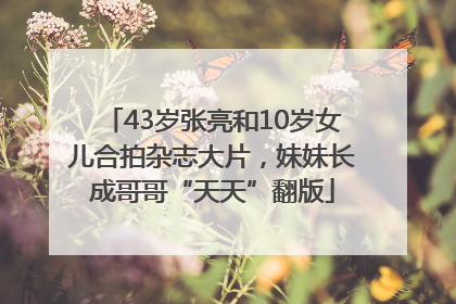 43岁张亮和10岁女儿合拍杂志大片，妹妹长成哥哥“天天”翻版