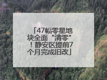 47幅零星地块全面“清零”！静安区提前7个月完成旧改