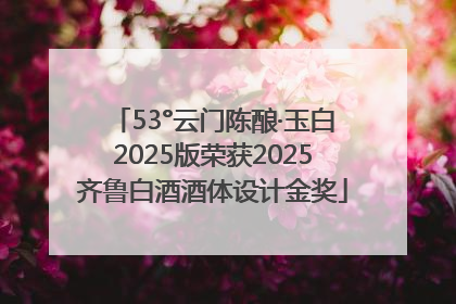 53°云门陈酿·玉白2025版荣获2025齐鲁白酒酒体设计金奖