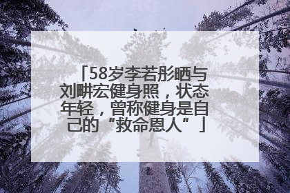 58岁李若彤晒与刘畊宏健身照，状态年轻，曾称健身是自己的“救命恩人”