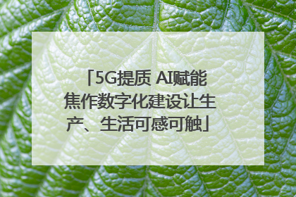 5G提质 AI赋能 焦作数字化建设让生产、生活可感可触