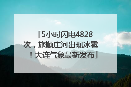 5小时闪电4828次，旅顺庄河出现冰雹！大连气象最新发布