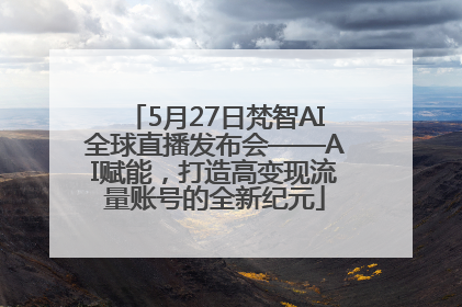5月27日梵智AI全球直播发布会——AI赋能，打造高变现流量账号的全新纪元