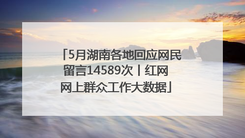 5月湖南各地回应网民留言14589次丨红网网上群众工作大数据