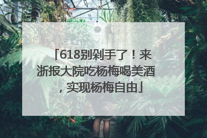 618别剁手了！来浙报大院吃杨梅喝美酒，实现杨梅自由