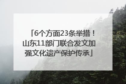 6个方面23条举措！山东11部门联合发文加强文化遗产保护传承