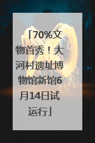 70%文物首秀！大河村遗址博物馆新馆6月14日试运行