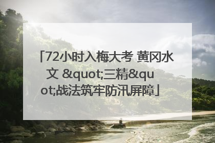 72小时入梅大考 黄冈水文 "三精"战法筑牢防汛屏障