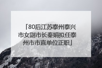 80后江苏泰州泰兴市女副市长秦娟拟任泰州市市直单位正职