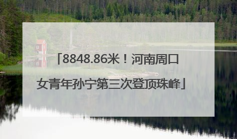 8848.86米！河南周口女青年孙宁第三次登顶珠峰