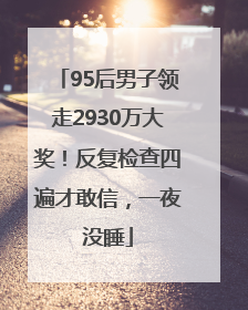 95后男子领走2930万大奖！反复检查四遍才敢信，一夜没睡