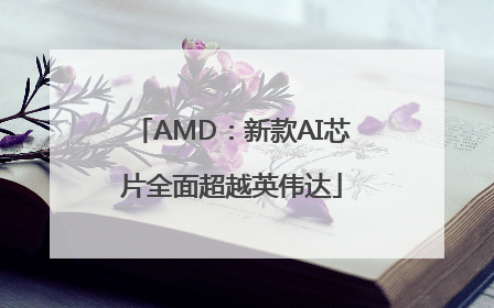AMD：新款AI芯片全面超越英伟达