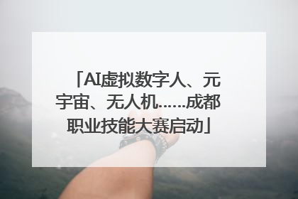 AI虚拟数字人、元宇宙、无人机……成都职业技能大赛启动
