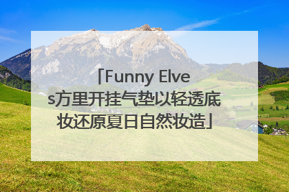 Funny Elves方里开挂气垫以轻透底妆还原夏日自然妆造