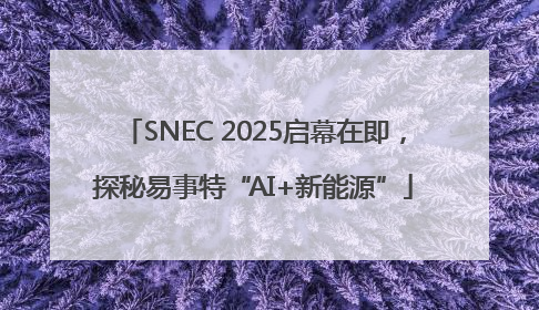 SNEC 2025启幕在即，探秘易事特“AI+新能源”