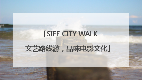 SIFF CITY WALK 文艺路线游，品味电影文化