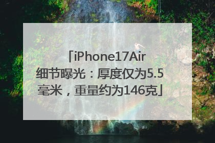 iPhone17Air细节曝光：厚度仅为5.5毫米，重量约为146克